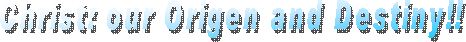 Christ: our Origen and Destiny!!